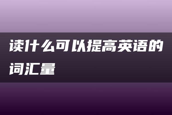 读什么可以提高英语的词汇量