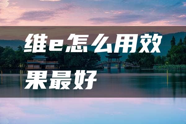 维e怎么用效果最好