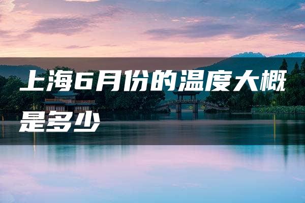 上海6月份的温度大概是多少