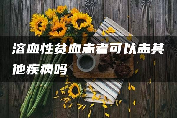 溶血性贫血患者可以患其他疾病吗