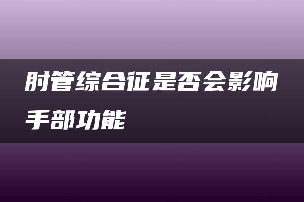 肘管综合征是否会影响手部功能