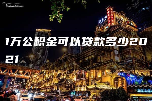 1万公积金可以贷款多少2021