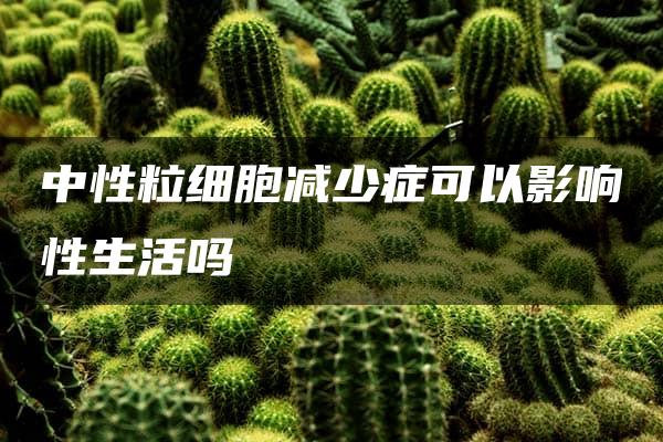 中性粒细胞减少症可以影响性生活吗