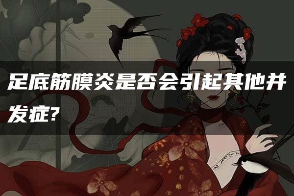 足底筋膜炎是否会引起其他并发症?