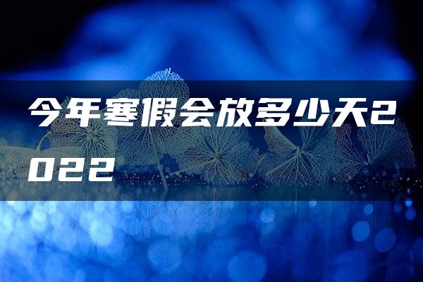 今年寒假会放多少天2022