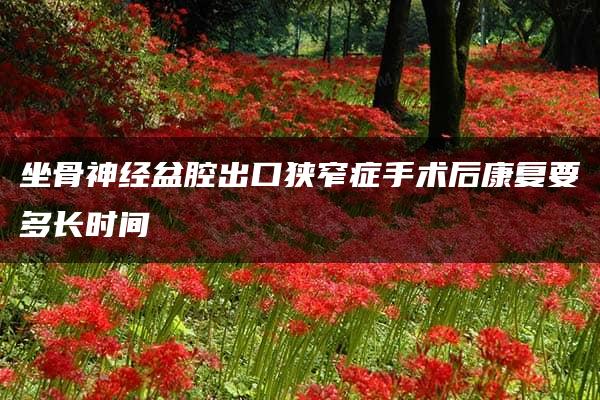 坐骨神经盆腔出口狭窄症手术后康复要多长时间