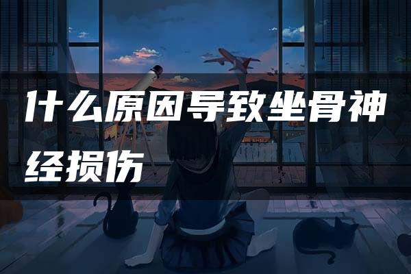 什么原因导致坐骨神经损伤