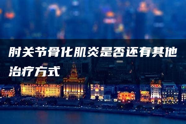 肘关节骨化肌炎是否还有其他治疗方式