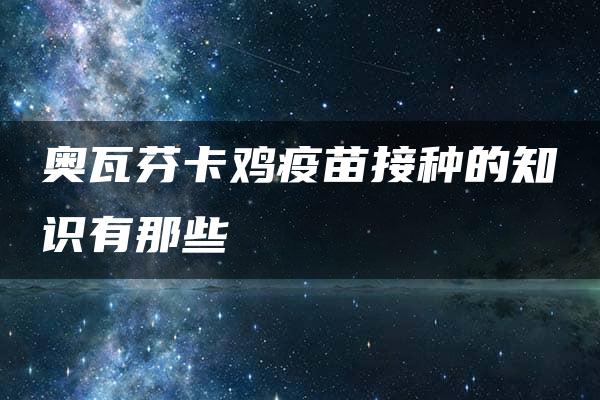 奥瓦芬卡鸡疫苗接种的知识有那些