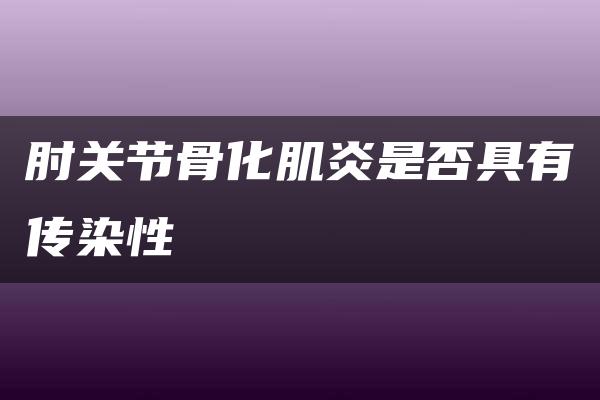 肘关节骨化肌炎是否具有传染性