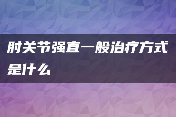 肘关节强直一般治疗方式是什么