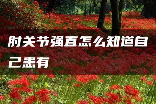 肘关节强直怎么知道自己患有