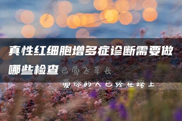 真性红细胞增多症诊断需要做哪些检查