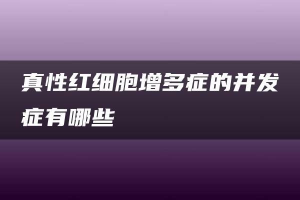 真性红细胞增多症的并发症有哪些