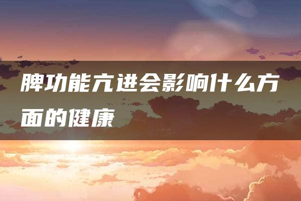 脾功能亢进会影响什么方面的健康