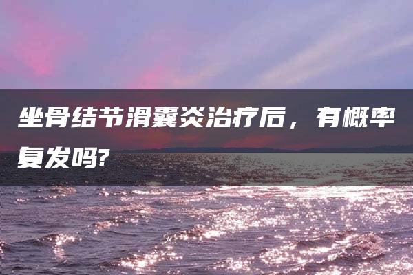 坐骨结节滑囊炎治疗后，有概率复发吗?