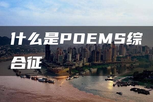 什么是POEMS综合征