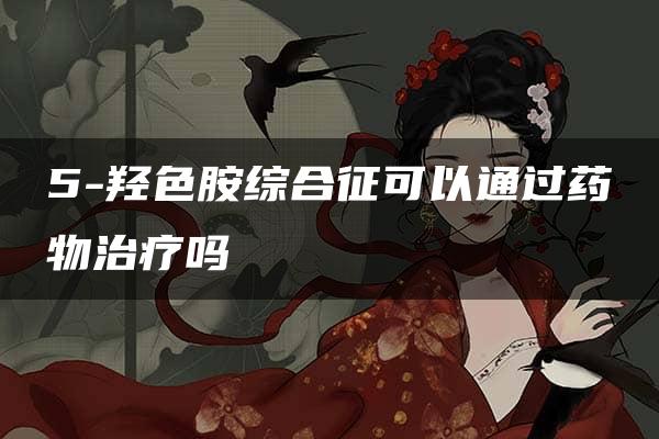 5-羟色胺综合征可以通过药物治疗吗