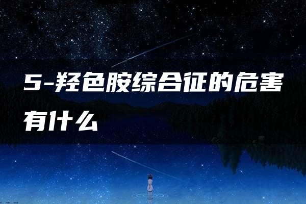 5-羟色胺综合征的危害有什么