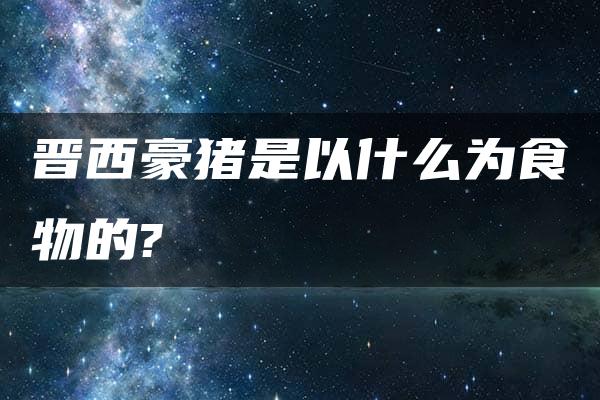 晋西豪猪是以什么为食物的?