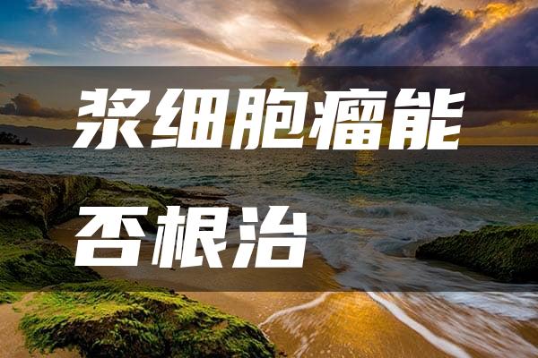 浆细胞瘤能否根治