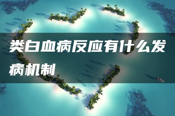 类白血病反应有什么发病机制