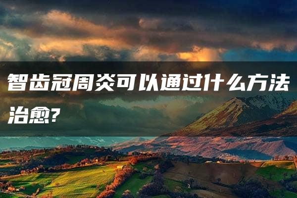 智齿冠周炎可以通过什么方法治愈?