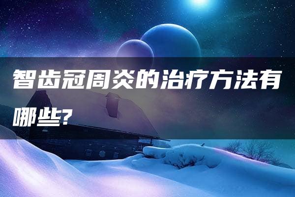 智齿冠周炎的治疗方法有哪些?