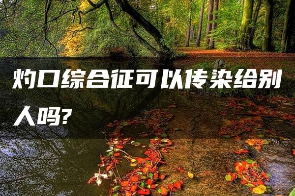 灼口综合征可以传染给别人吗?