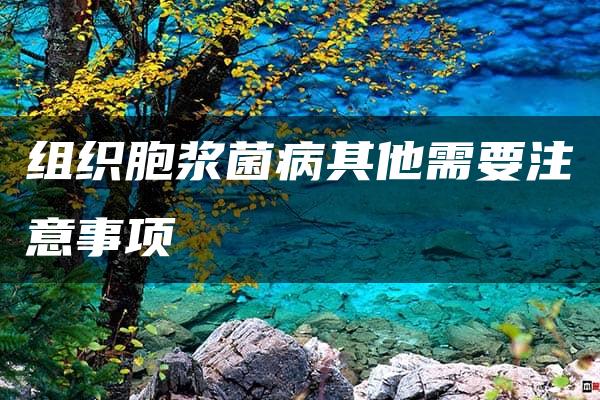 组织胞浆菌病其他需要注意事项