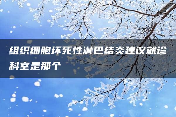 组织细胞坏死性淋巴结炎建议就诊科室是那个