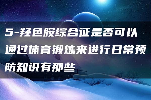 5-羟色胺综合征是否可以通过体育锻炼来进行日常预防知识有那些