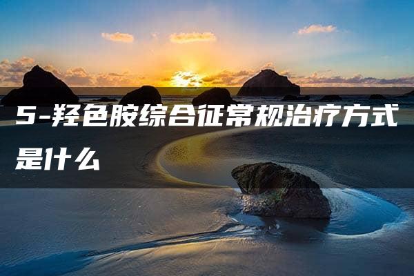 5-羟色胺综合征常规治疗方式是什么