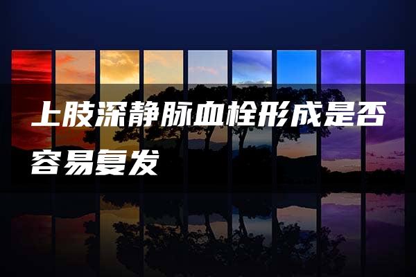 上肢深静脉血栓形成是否容易复发