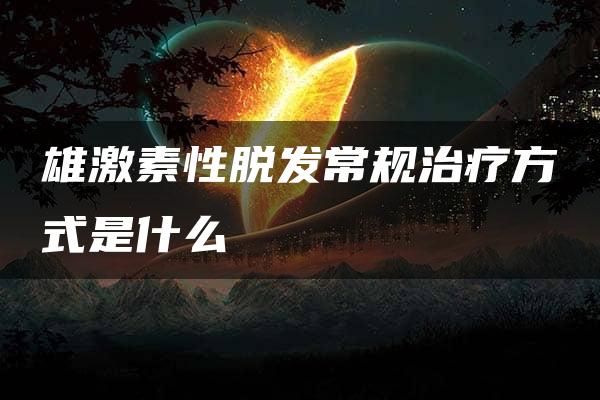 雄激素性脱发常规治疗方式是什么