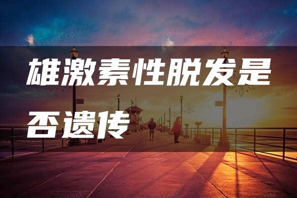 雄激素性脱发是否遗传