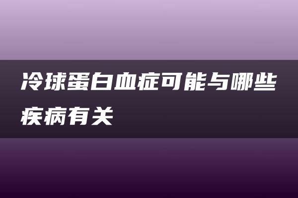 冷球蛋白血症可能与哪些疾病有关