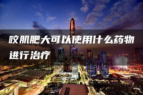 咬肌肥大可以使用什么药物进行治疗