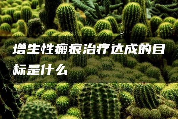 增生性瘢痕治疗达成的目标是什么