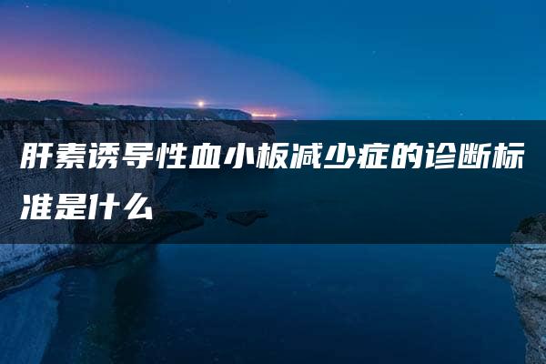 肝素诱导性血小板减少症的诊断标准是什么