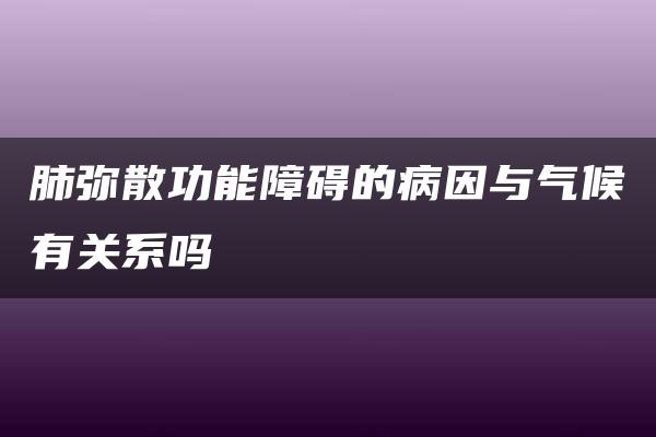 肺弥散功能障碍的病因与气候有关系吗