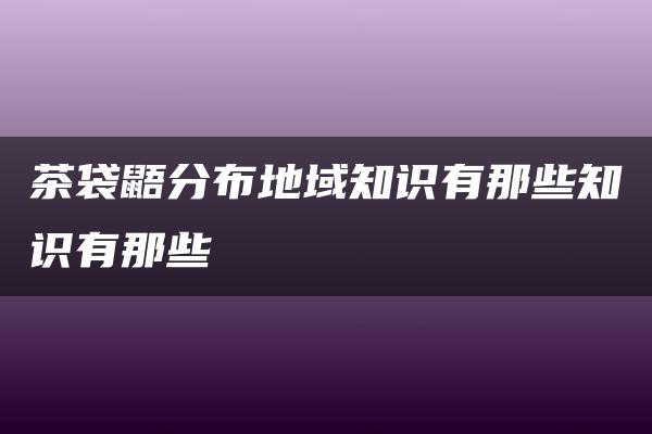 茶袋鼯分布地域知识有那些知识有那些