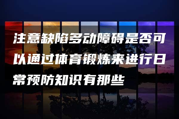 注意缺陷多动障碍是否可以通过体育锻炼来进行日常预防知识有那些