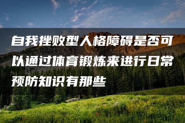 自我挫败型人格障碍是否可以通过体育锻炼来进行日常预防知识有那些