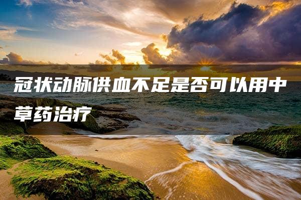 冠状动脉供血不足是否可以用中草药治疗