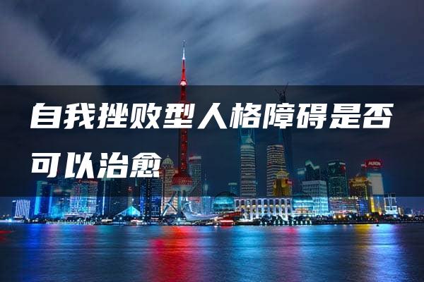 自我挫败型人格障碍是否可以治愈