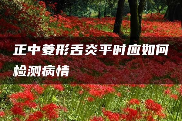 正中菱形舌炎平时应如何检测病情