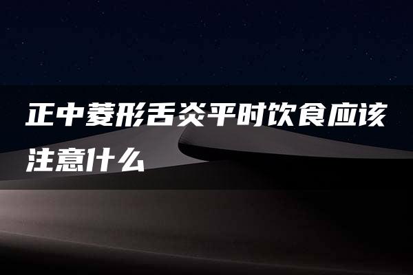 正中菱形舌炎平时饮食应该注意什么