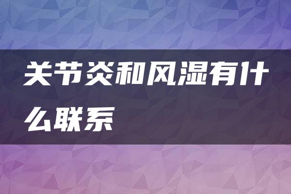 关节炎和风湿有什么联系