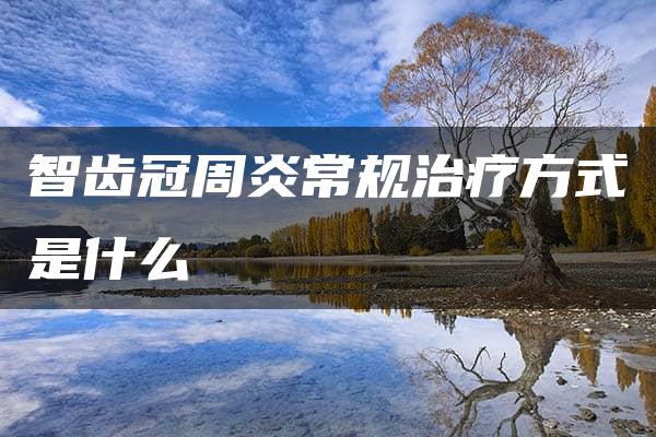 智齿冠周炎常规治疗方式是什么